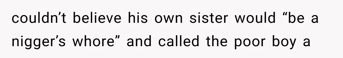 couldn’t believe his own sister would “be a nigger’s whore” and called the poor boy a