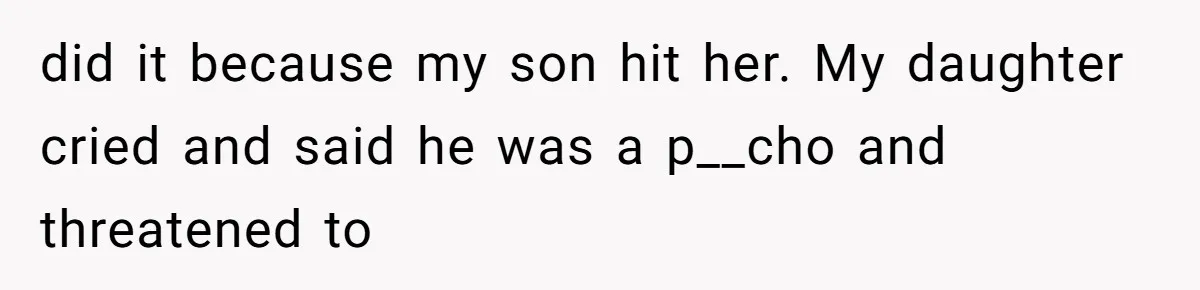 did it because my son hit her. My daughter cried and said he was a p__cho and threatened to