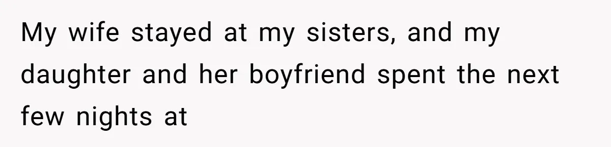 My wife stayed at my sisters, and my daughter and her boyfriend spent the next few nights at