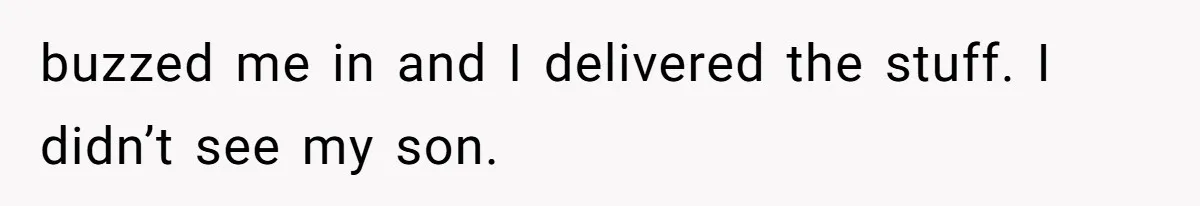 buzzed me in and I delivered the stuff. I didn’t see my son.