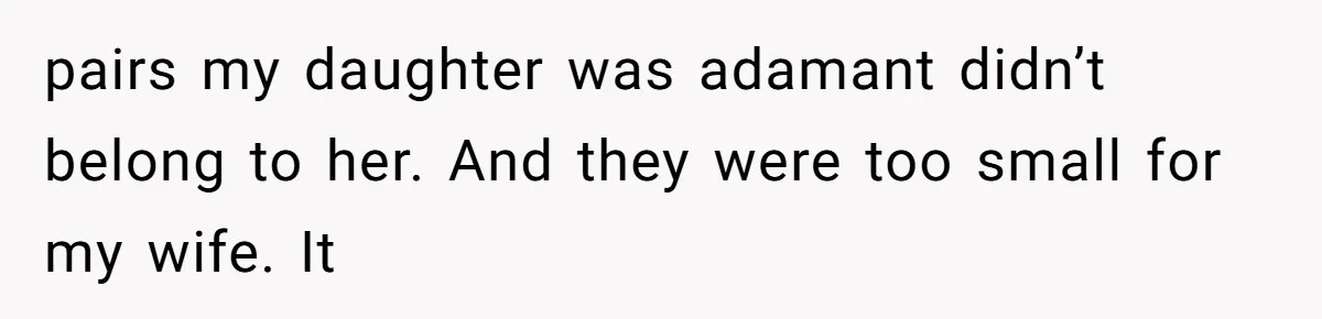 pairs my daughter was adamant didn’t belong to her. And they were too small for my wife. It
