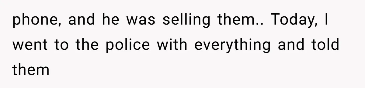 phone, and he was selling them.. Today, I went to the police with everything and told them