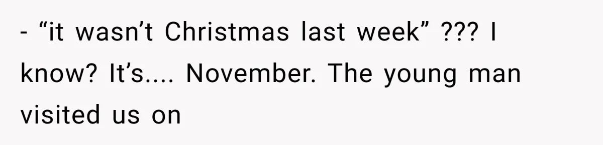 - “it wasn’t Christmas last week” ??? I know? It’s.... November. The young man visited us on