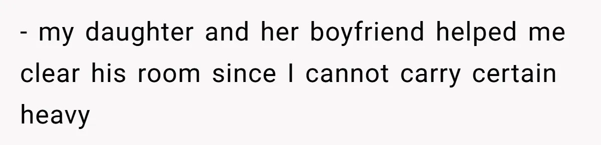 - my daughter and her boyfriend helped me clear his room since I cannot carry certain heavy