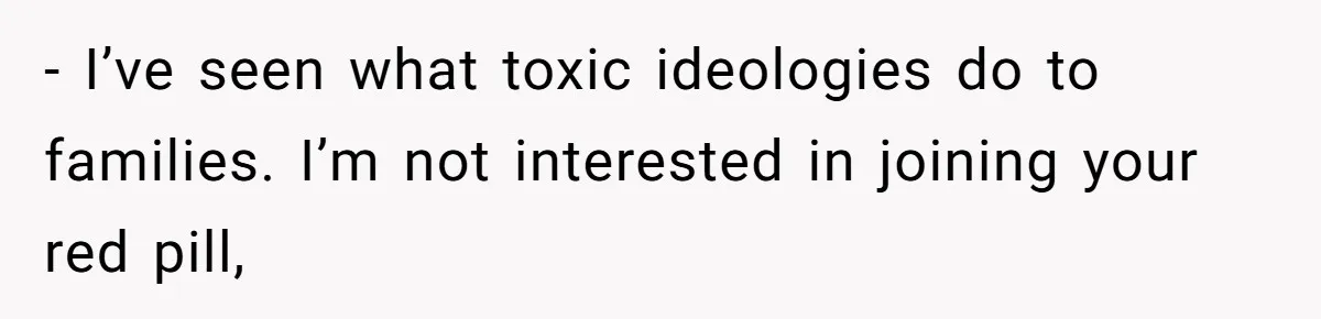 - I’ve seen what toxic ideologies do to families. I’m not interested in joining your red pill,