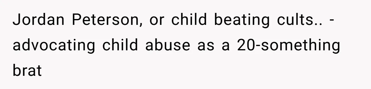 Jordan Peterson, or child beating cults.. - advocating child abuse as a 20-something brat