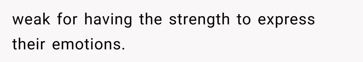 weak for having the strength to express their emotions.