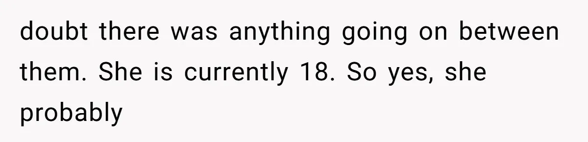 doubt there was anything going on between them. She is currently 18. So yes, she probably