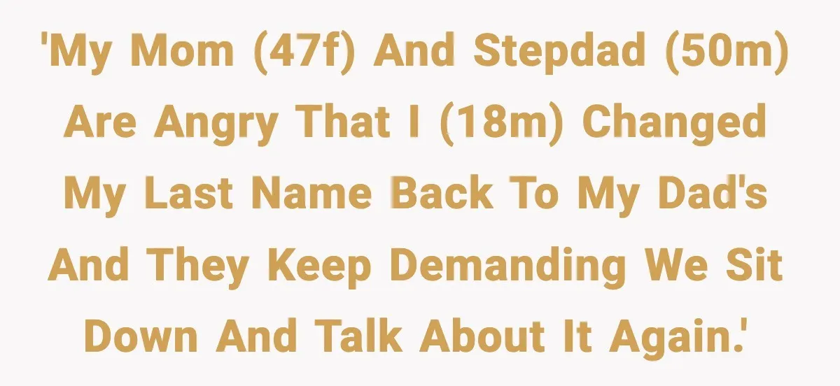 'My mom (47F) and stepdad (50M) are angry that I (18M) changed my last name back to my dad's and they keep demanding we sit down and talk about it...