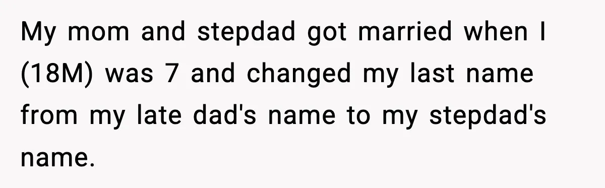 My mom and stepdad got married when I (18M) was 7 and changed my last name from my late dad's name to my stepdad's name.