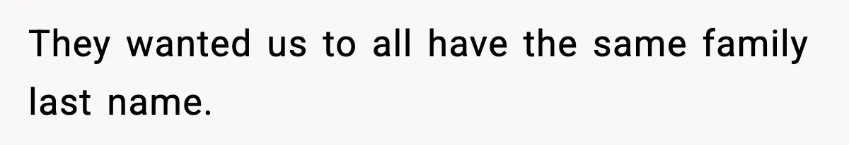 They wanted us to all have the same family last name.