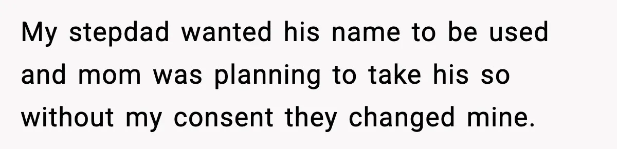 My stepdad wanted his name to be used and mom was planning to take his so without my consent they changed mine.