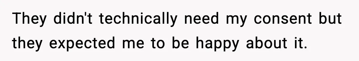 They didn't technically need my consent but they expected me to be happy about it.