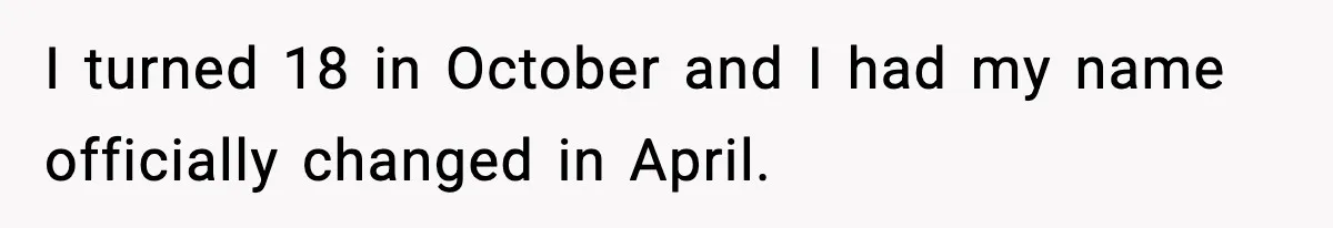 I turned 18 in October and I had my name officially changed in April.