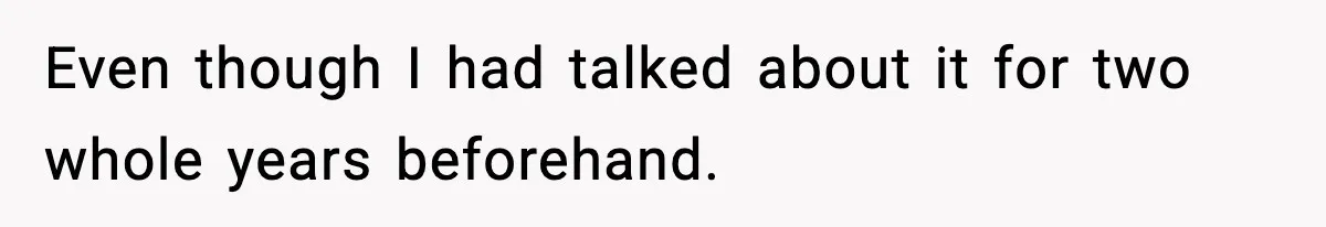 Even though I had talked about it for two whole years beforehand.