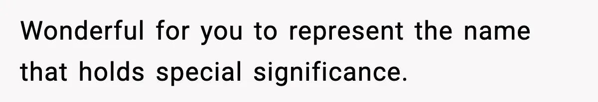 Wonderful for you to represent the name that holds special significance.