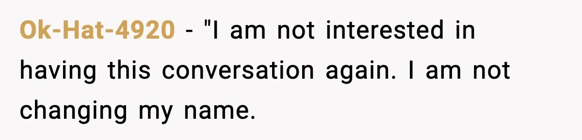 Ok-Hat-4920 − "I am not interested in having this conversation again. I am not changing my name.