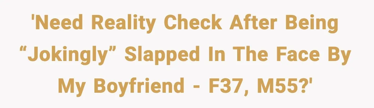 Woman Says Boyfriend "Jokingly" Slapped Her, Then His Next Move Left Reddit Horrified 'Need reality check after being “jokingly” slapped in the face by my boyfriend - F37, M55?'