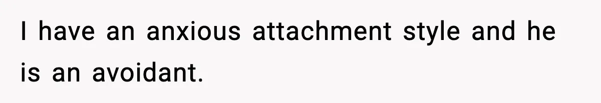 Woman Says Boyfriend "Jokingly" Slapped Her, Then His Next Move Left Reddit Horrified I have an anxious attachment style and he is an avoidant.