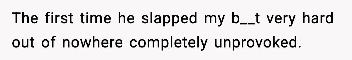 Woman Says Boyfriend "Jokingly" Slapped Her, Then His Next Move Left Reddit Horrified The first time he slapped my b__t very hard out of nowhere completely unprovoked.