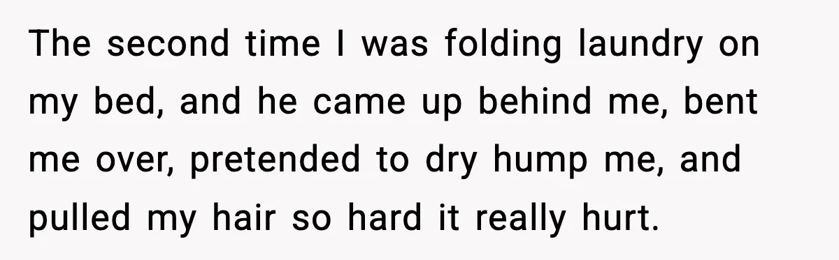 Woman Says Boyfriend "Jokingly" Slapped Her, Then His Next Move Left Reddit Horrified The second time I was folding laundry on my bed, and he came up behind me, bent me over, pretended to dry hump me, and pulled my hair so hard...