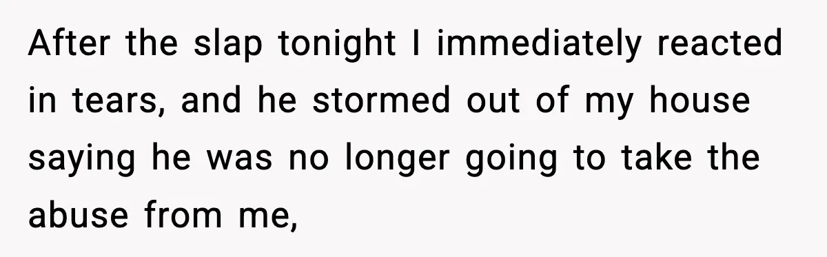 Woman Says Boyfriend "Jokingly" Slapped Her, Then His Next Move Left Reddit Horrified After the slap tonight I immediately reacted in tears, and he stormed out of my house saying he was no longer going to take the abuse from me,