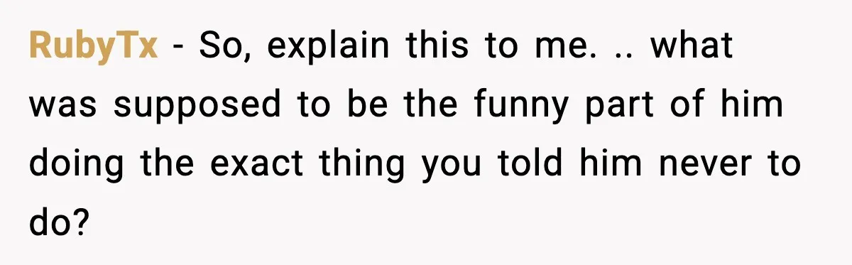 Woman Says Boyfriend "Jokingly" Slapped Her, Then His Next Move Left Reddit Horrified RubyTx − So, explain this to me. .. what was supposed to be the funny part of him doing the exact thing you told him never to do?