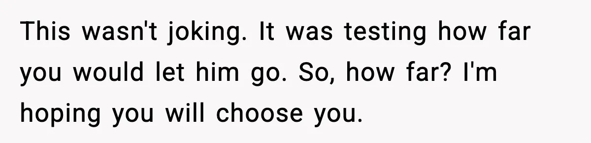 Woman Says Boyfriend "Jokingly" Slapped Her, Then His Next Move Left Reddit Horrified This wasn't joking. It was testing how far you would let him go. So, how far? I'm hoping you will choose you.