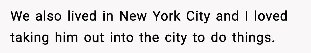 Stranger Assumes Dad Is “Babysitting,” So He Pretends His Wife Died and Leaves Her Speechless We also lived in New York City and I loved taking him out into the city to do things.