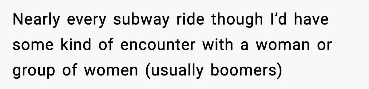 Stranger Assumes Dad Is “Babysitting,” So He Pretends His Wife Died and Leaves Her Speechless Nearly every subway ride though I’d have some kind of encounter with a woman or group of women (usually boomers)