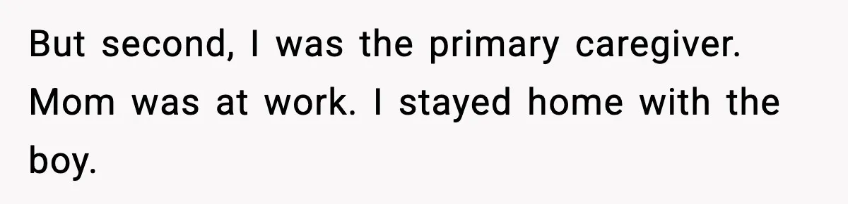 Stranger Assumes Dad Is “Babysitting,” So He Pretends His Wife Died and Leaves Her Speechless But second, I was the primary caregiver. Mom was at work. I stayed home with the boy.
