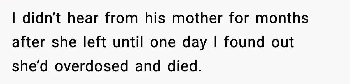 Stranger Assumes Dad Is “Babysitting,” So He Pretends His Wife Died and Leaves Her Speechless I didn’t hear from his mother for months after she left until one day I found out she’d overdosed and died.
