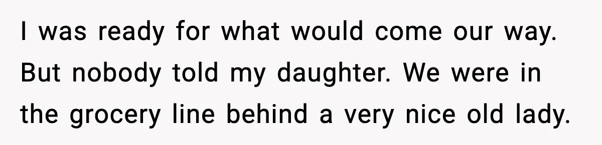 Stranger Assumes Dad Is “Babysitting,” So He Pretends His Wife Died and Leaves Her Speechless I was ready for what would come our way. But nobody told my daughter. We were in the grocery line behind a very nice old lady.