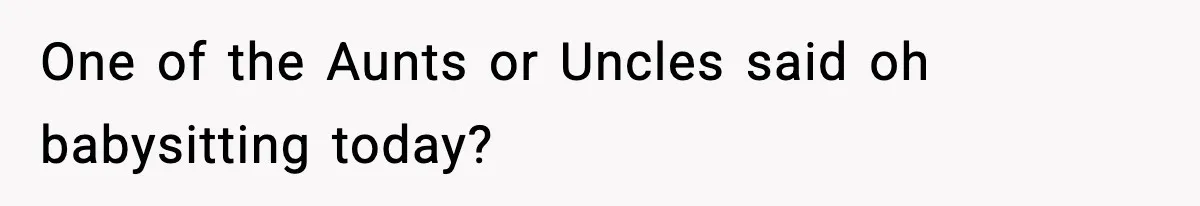 Stranger Assumes Dad Is “Babysitting,” So He Pretends His Wife Died and Leaves Her Speechless One of the Aunts or Uncles said oh babysitting today?