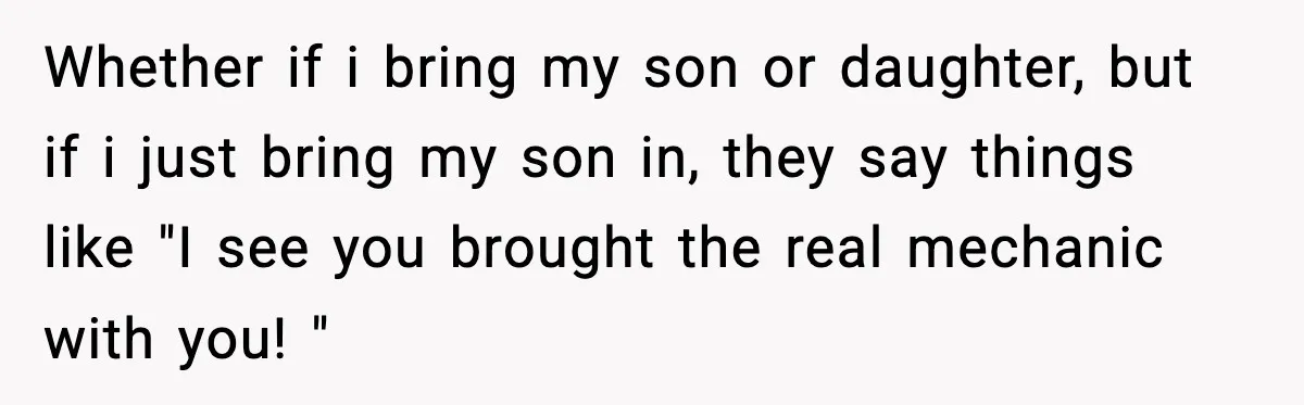Stranger Assumes Dad Is “Babysitting,” So He Pretends His Wife Died and Leaves Her Speechless Whether if i bring my son or daughter, but if i just bring my son in, they say things like "I see you brought the real mechanic with you! "
