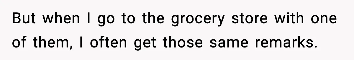 Stranger Assumes Dad Is “Babysitting,” So He Pretends His Wife Died and Leaves Her Speechless But when I go to the grocery store with one of them, I often get those same remarks.