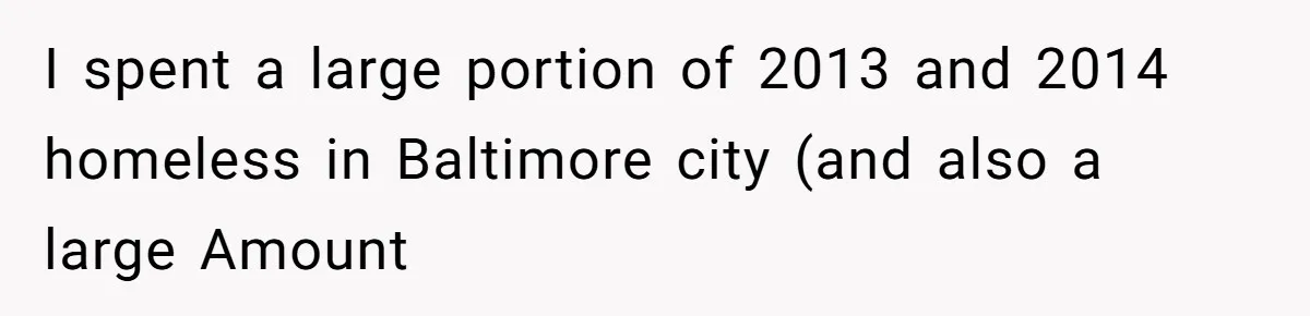 I spent a large portion of 2013 and 2014 homeless in Baltimore city (and also a large Amount