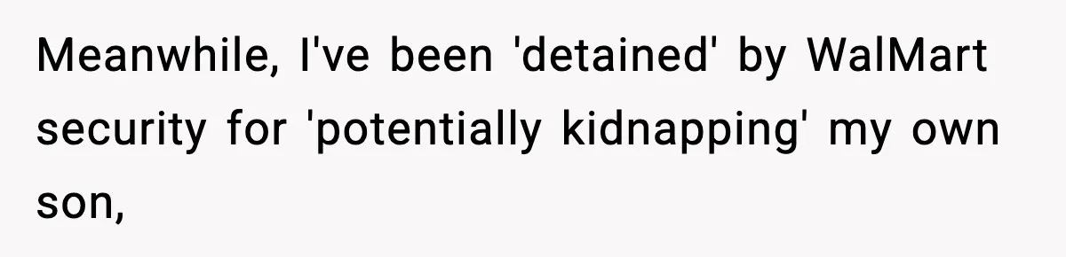 Stranger Assumes Dad Is “Babysitting,” So He Pretends His Wife Died and Leaves Her Speechless Meanwhile, I've been 'detained' by WalMart security for 'potentially kidnapping' my own son,