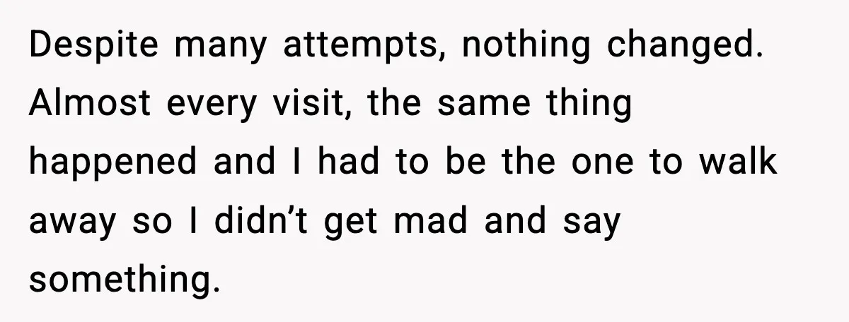 Mother-in-Law Keeps Ignoring the Only House Rule, Then Acts Like the Victim When Her Son-in-Law Finally Snaps Despite many attempts, nothing changed. Almost every visit, the same thing happened and I had to be the one to walk away so I didn’t get mad and say something.