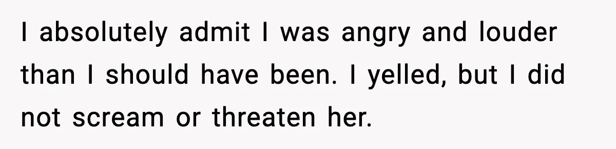 Mother-in-Law Keeps Ignoring the Only House Rule, Then Acts Like the Victim When Her Son-in-Law Finally Snaps I absolutely admit I was angry and louder than I should have been. I yelled, but I did not scream or threaten her.