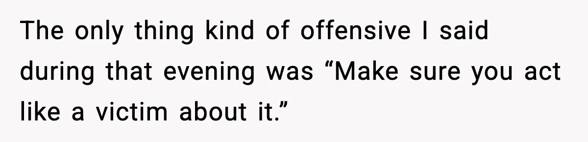 Mother-in-Law Keeps Ignoring the Only House Rule, Then Acts Like the Victim When Her Son-in-Law Finally Snaps The only thing kind of offensive I said during that evening was “Make sure you act like a victim about it.”