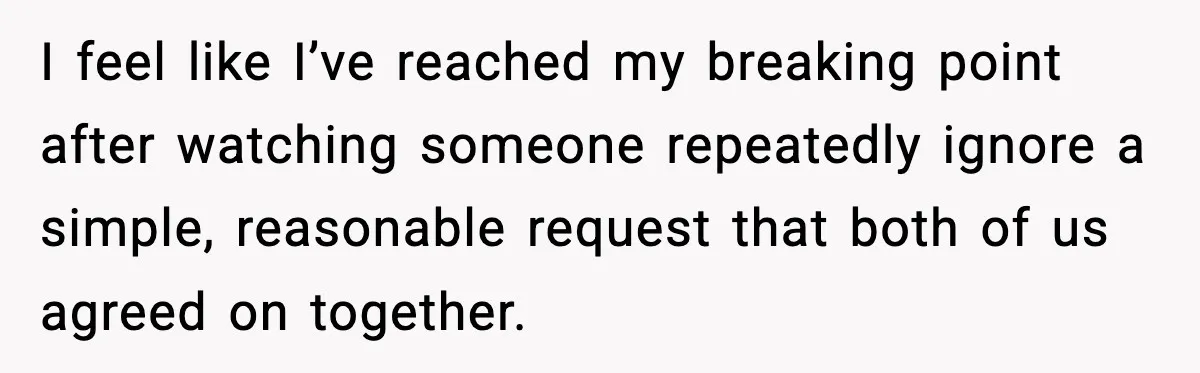 Mother-in-Law Keeps Ignoring the Only House Rule, Then Acts Like the Victim When Her Son-in-Law Finally Snaps I feel like I’ve reached my breaking point after watching someone repeatedly ignore a simple, reasonable request that both of us agreed on together.