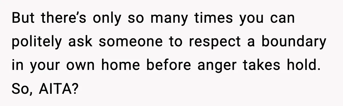 Mother-in-Law Keeps Ignoring the Only House Rule, Then Acts Like the Victim When Her Son-in-Law Finally Snaps But there’s only so many times you can politely ask someone to respect a boundary in your own home before anger takes hold. So, AITA?