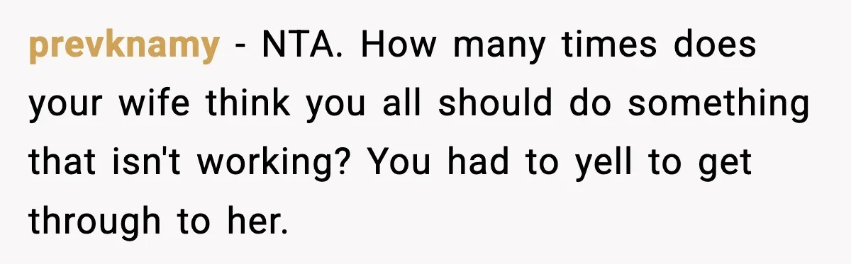 Mother-in-Law Keeps Ignoring the Only House Rule, Then Acts Like the Victim When Her Son-in-Law Finally Snaps prevknamy − NTA. How many times does your wife think you all should do something that isn't working? You had to yell to get through to her.