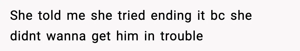 Woman Thinks Her Boyfriend Is Cheating, Then Learns the Other Girl Is Only 16 She told me she tried ending it bc she didnt wanna get him in trouble
