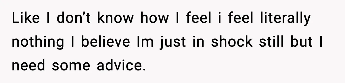 Woman Thinks Her Boyfriend Is Cheating, Then Learns the Other Girl Is Only 16 Like I don’t know how I feel i feel literally nothing I believe Im just in shock still but I need some advice.
