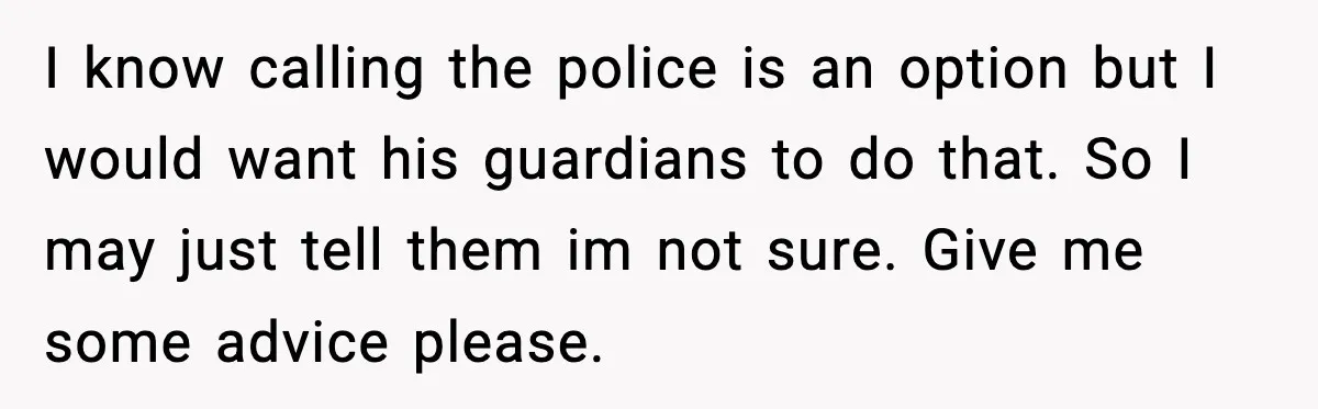 Woman Thinks Her Boyfriend Is Cheating, Then Learns the Other Girl Is Only 16 I know calling the police is an option but I would want his guardians to do that. So I may just tell them im not sure. Give me some advice...