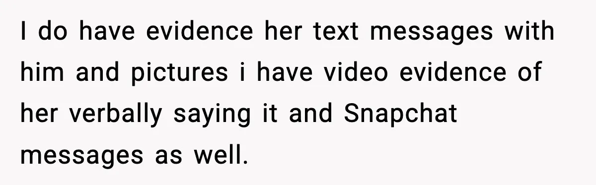 Woman Thinks Her Boyfriend Is Cheating, Then Learns the Other Girl Is Only 16 I do have evidence her text messages with him and pictures i have video evidence of her verbally saying it and Snapchat messages as well.