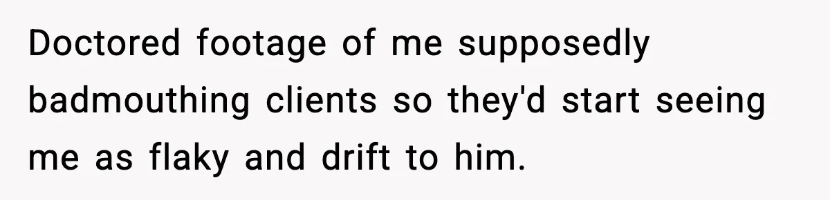 Man Spends Years Saving His Best Friend, Then Learns He Was Being Groomed as a Business Opportunity Doctored footage of me supposedly badmouthing clients so they'd start seeing me as flaky and drift to him.