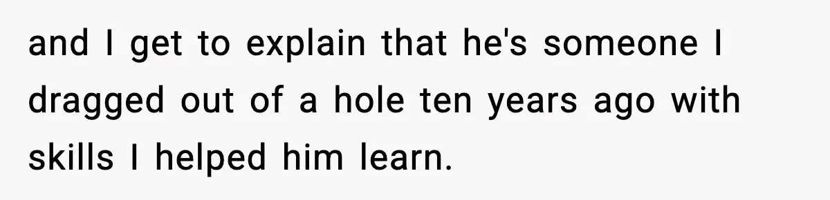 Man Spends Years Saving His Best Friend, Then Learns He Was Being Groomed as a Business Opportunity and I get to explain that he's someone I dragged out of a hole ten years ago with skills I helped him learn.